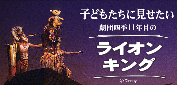 子どもたちに見せたい劇団四季11年目の｢ライオンキング｣